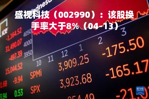 盛视科技（002990）：该股换手率大于8%（04-13）