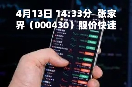 4月13日 14:33分  张家界（000430）股价快速拉升