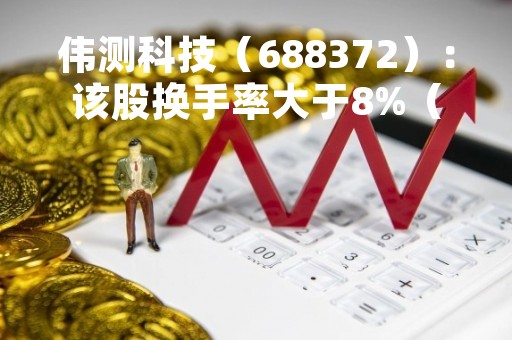 伟测科技（688372）：该股换手率大于8%（04-13）