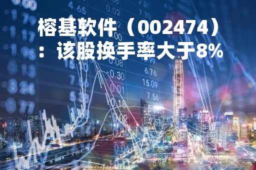 榕基软件（002474）：该股换手率大于8%（04-13）