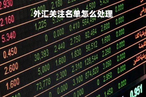 外汇关注名单怎么处理「外汇关注名单怎么解除」