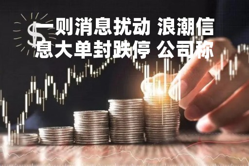 一则消息扰动 浪潮信息大单封跌停 公司称正在进一步核实评估