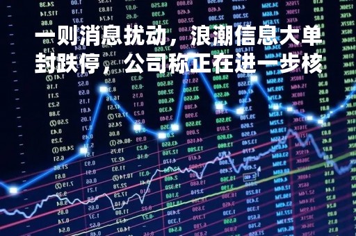 一则消息扰动，浪潮信息大单封跌停，公司称正在进一步核实评估