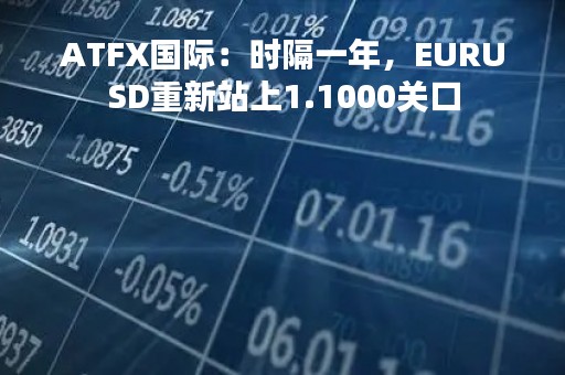 ATFX国际：时隔一年，EURUSD重新站上1.1000关口