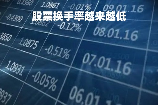 股票换手率越来越低「股票的换手率是越高越好还是越低越好」