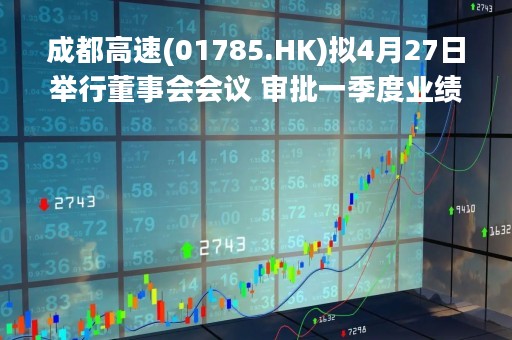 成都高速(01785.HK)拟4月27日举行董事会会议 审批一季度业绩