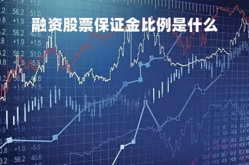融资股票保证金比例是什么「融资买入股票后,保证金可用余额大幅下降」