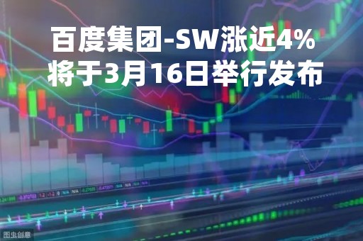 百度集团-SW涨近4% 将于3月16日举行发布会推产品“文心一言” 百度集团-SW涨近4% 将于3月16日举行发布会推产品“文心一言”