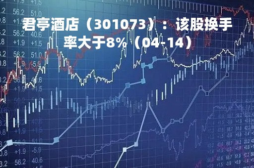 君亭酒店（301073）：该股换手率大于8%（04-14）
