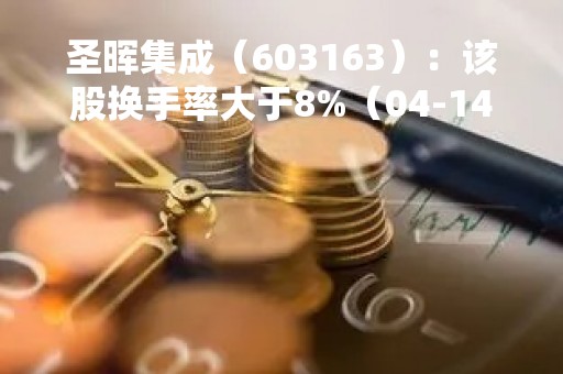 圣晖集成（603163）：该股换手率大于8%（04-14）