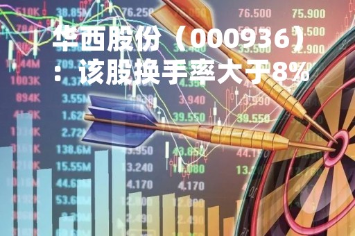 华西股份（000936）：该股换手率大于8%（04-14）