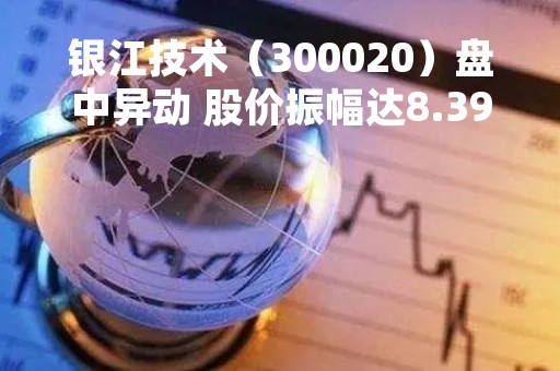 银江技术（300020）盘中异动 股价振幅达8.39%  上涨6.9%（04-14）