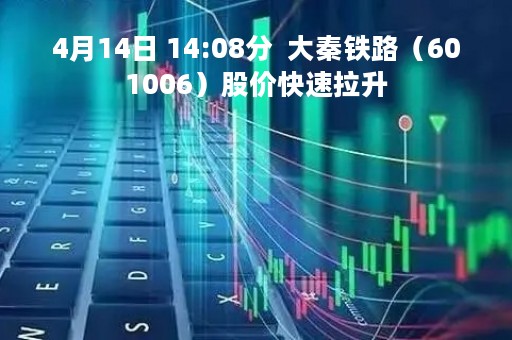 4月14日 14:08分  大秦铁路（601006）股价快速拉升