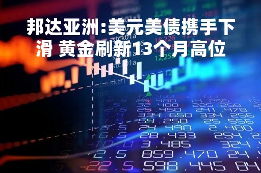 邦达亚洲:美元美债携手下滑 黄金刷新13个月高位