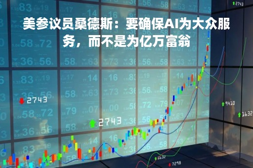 美参议员桑德斯：要确保AI为大众服务，而不是为亿万富翁