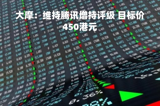 大摩：维持腾讯增持评级 目标价450港元