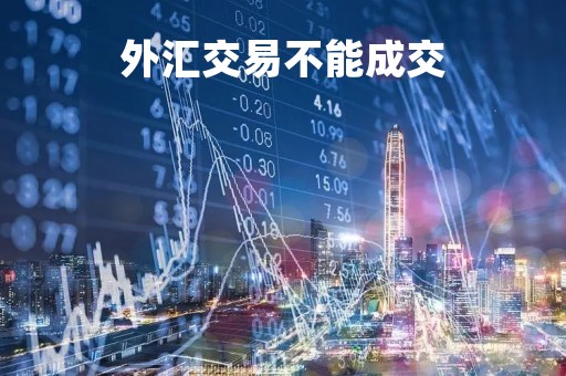 外汇交易不能成交「外汇还在交易出不了金怎么办」