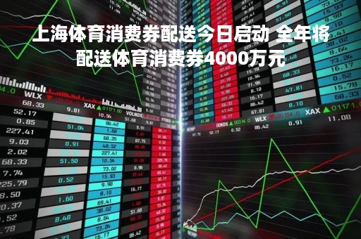 上海体育消费券配送今日启动 全年将配送体育消费券4000万元