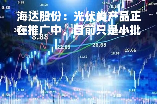 海达股份：光伏类产品正在推广中，目前只是小批量试用，尚形成较大规模销售
