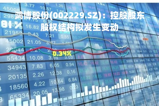 鸿博股份(002229.SZ)：控股股东股权结构拟发生变动