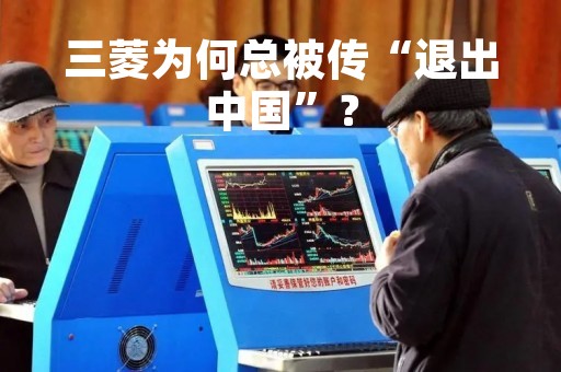 三菱为何总被传“退出中国”？