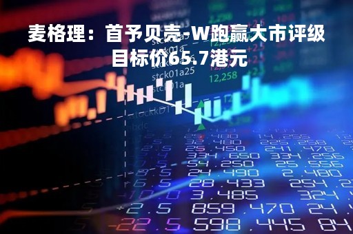 麦格理：首予贝壳-W跑赢大市评级 目标价65.7港元