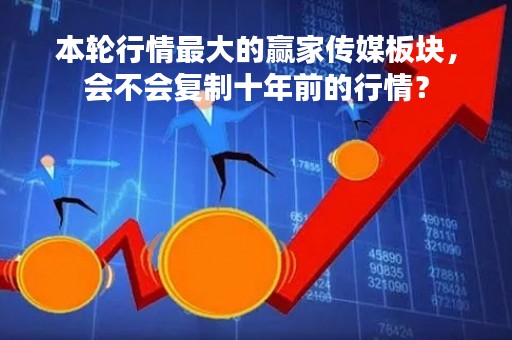 本轮行情最大的赢家传媒板块，会不会复制十年前的行情？