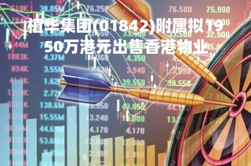 植华集团(01842)附属拟1950万港元出售香港物业