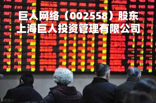 巨人网络（002558）股东上海巨人投资管理有限公司质押5750万股，占总股本2.87%