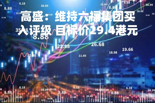高盛：维持六福集团买入评级 目标价29.4港元