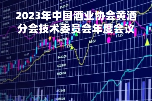 2023年中国酒业协会黄酒分会技术委员会年度会议在泸州顺利召开