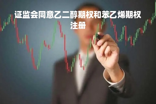 证监会同意乙二醇期权和苯乙烯期权注册
