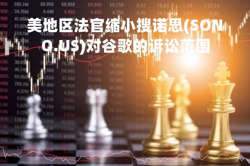 美地区法官缩小搜诺思(SONO.US)对谷歌的诉讼范围