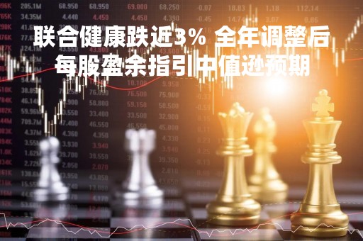 联合健康跌近3% 全年调整后每股盈余指引中值逊预期