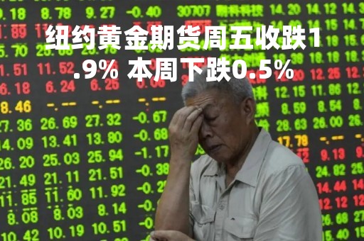 纽约黄金期货周五收跌1.9% 本周下跌0.5%