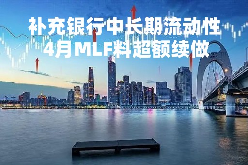 补充银行中长期流动性 4月MLF料超额续做