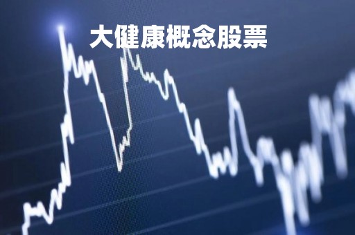 大健康概念股票「大健康概念股票代码」