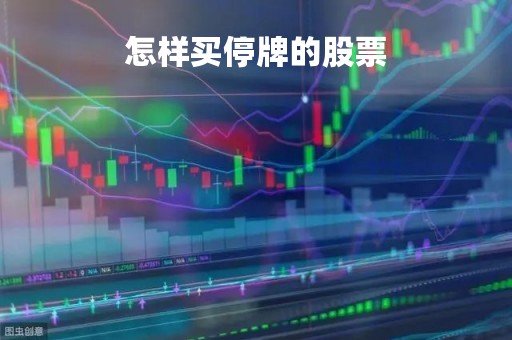 怎样买停牌的股票「怎么买入停牌股票」
