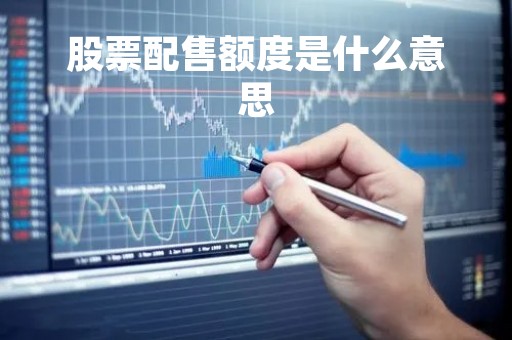 股票配售额度是什么意思「股票配售比例」