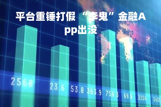 平台重锤打假 “李鬼”金融App出没