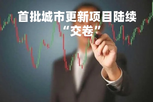 首批城市更新项目陆续“交卷”