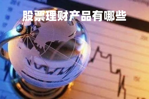 股票理财产品有哪些「股票理财产品有哪些类型」