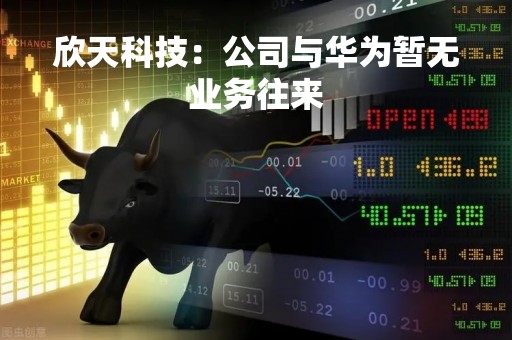 欣天科技：公司与华为暂无业务往来