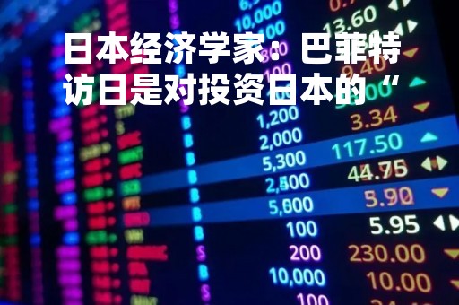 日本经济学家：巴菲特访日是对投资日本的“认可印章”