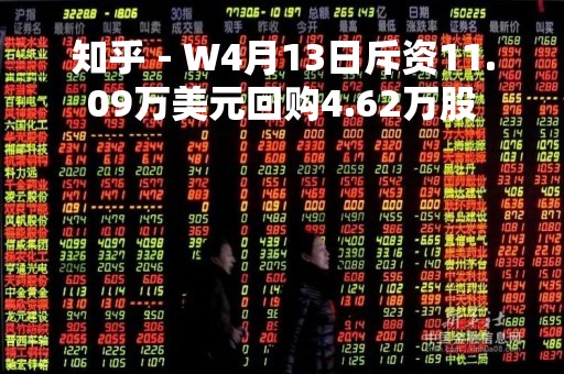 知乎－Ｗ4月13日斥资11.09万美元回购4.62万股