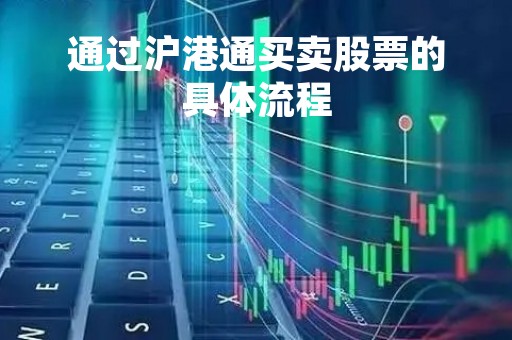 通过沪港通买卖股票的具体流程「通过沪港通买a股」