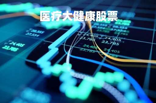 医疗大健康股票「医疗大健康股票代码」