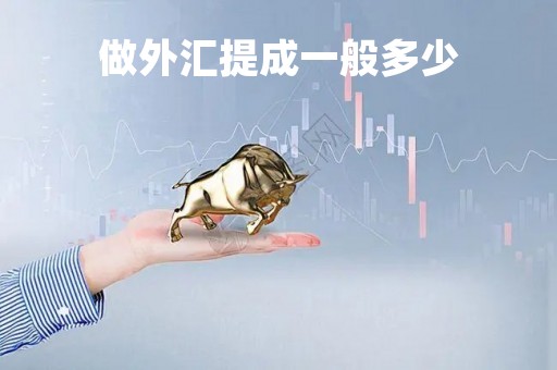 做外汇提成一般多少「做外汇一般多少钱起步」
