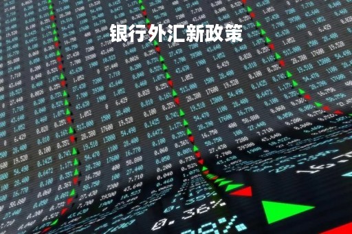 银行外汇新政策「银行外汇新政策有哪些」
