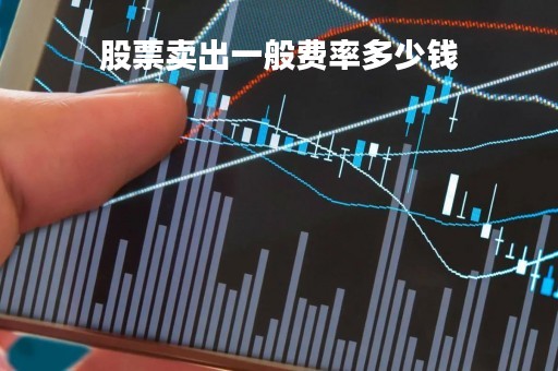 股票卖出一般费率多少钱「股票卖出时的手续费是怎么收的?」